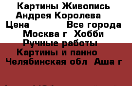 Картины Живопись Андрея Королева. › Цена ­ 9 000 - Все города, Москва г. Хобби. Ручные работы » Картины и панно   . Челябинская обл.,Аша г.